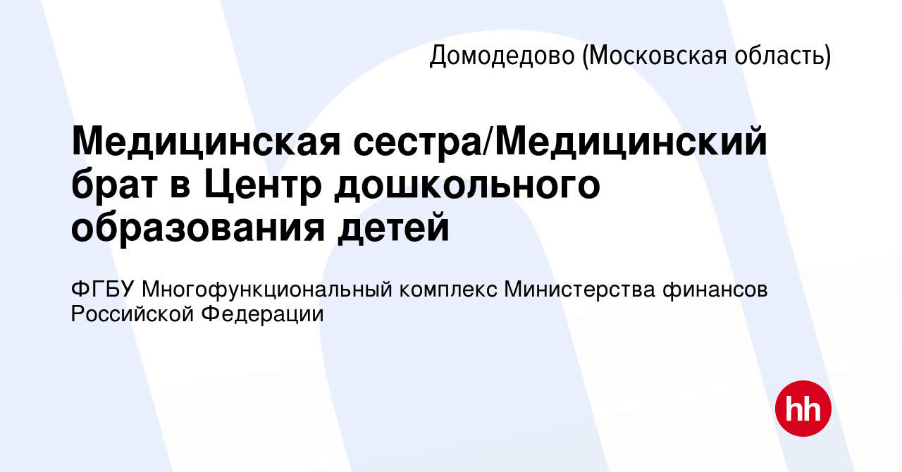 Вакансия Медицинская сестра/Медицинский брат в Центр дошкольного образования  детей в Домодедово, работа в компании ФГБУ Многофункциональный комплекс  Министерства финансов Российской Федерации (вакансия в архиве c 12 октября  2023)