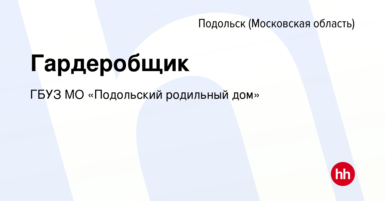 Вакансия Гардеробщик в Подольске (Московская область), работа в компании  ГБУЗ МО «Подольский родильный дом» (вакансия в архиве c 25 сентября 2023)