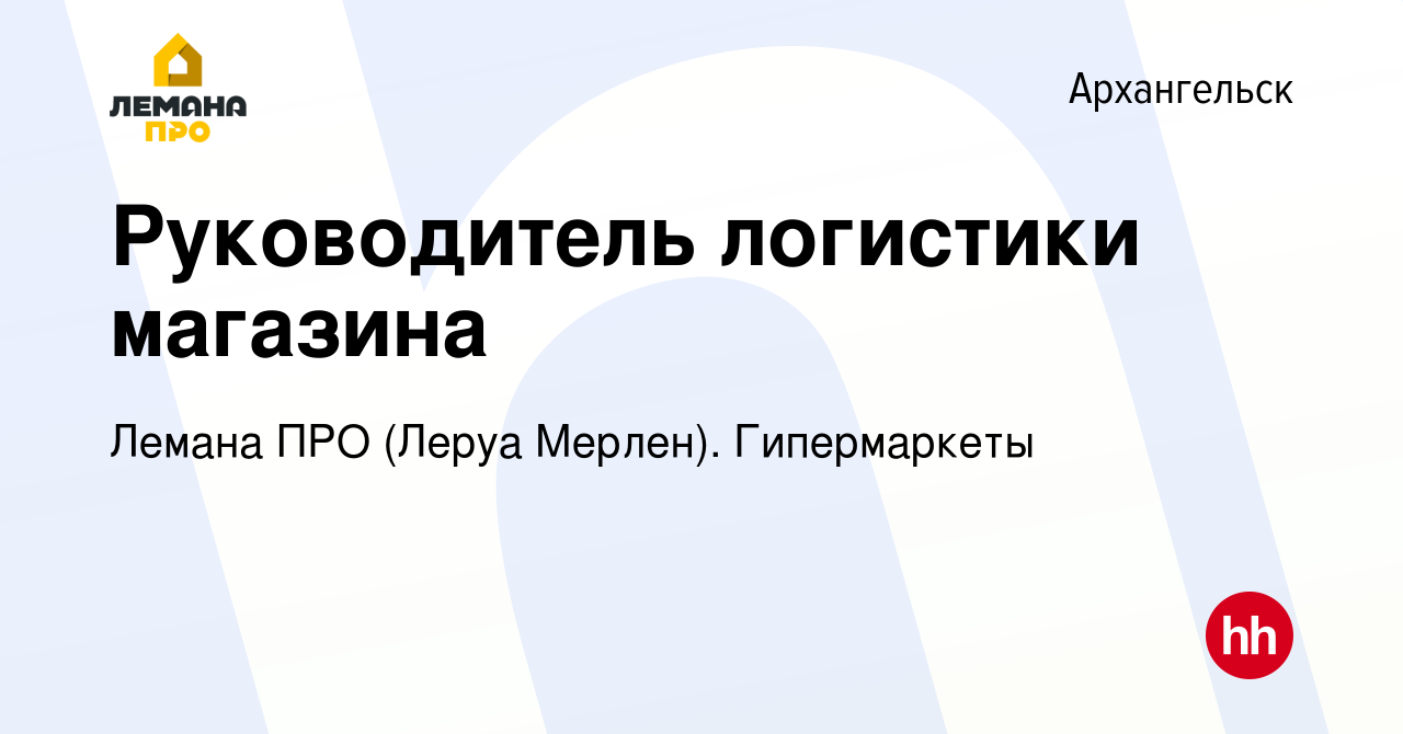 Вакансия Руководитель логистики магазина в Архангельске, работа в компании  Леруа Мерлен. Гипермаркеты (вакансия в архиве c 29 октября 2023)