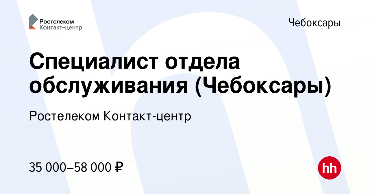 Вакансия Специалист отдела обслуживания (Чебоксары) в Чебоксарах, работа в  компании Ростелеком Контакт-центр (вакансия в архиве c 10 января 2024)