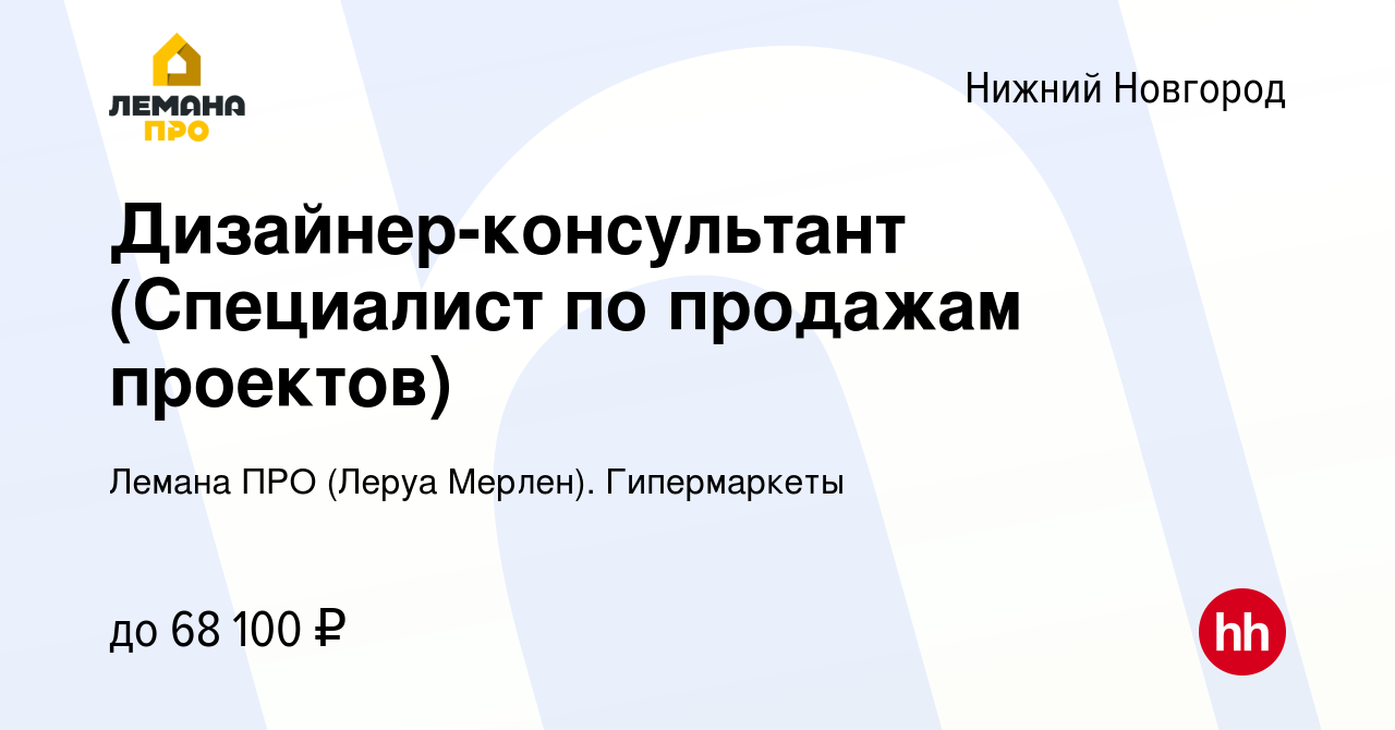 Вакансия Дизайнер-консультант (Специалист по продажам проектов) в Нижнем  Новгороде, работа в компании Леруа Мерлен. Гипермаркеты (вакансия в архиве  c 14 января 2024)