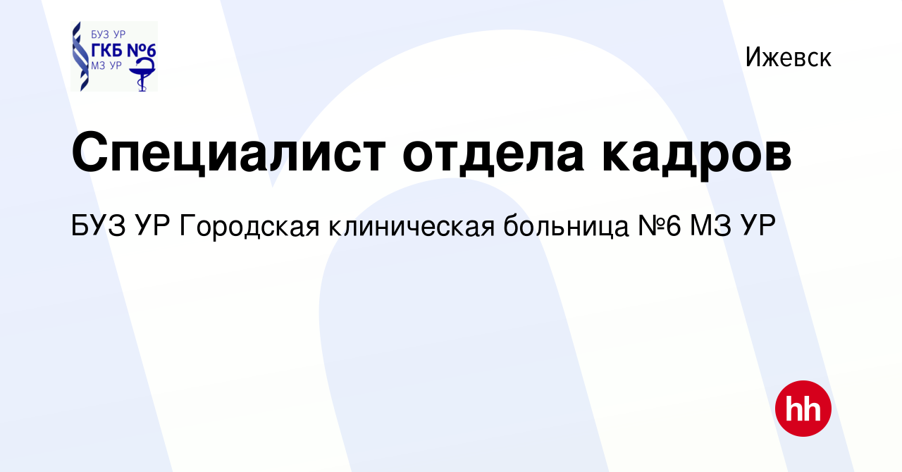 Вакансия Специалист отдела кадров в Ижевске, работа в компании БУЗ УР  Городская клиническая больница №6 МЗ УР (вакансия в архиве c 13 октября  2023)