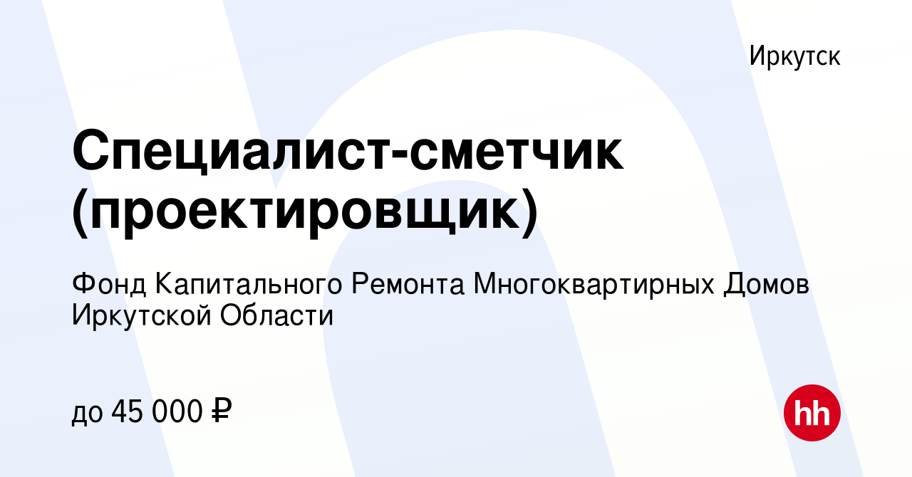 Вакансия Специалист-сметчик (проектировщик) в Иркутске, работа в компании  Фонд Капитального Ремонта Многоквартирных Домов Иркутской Области (вакансия  в архиве c 12 декабря 2023)