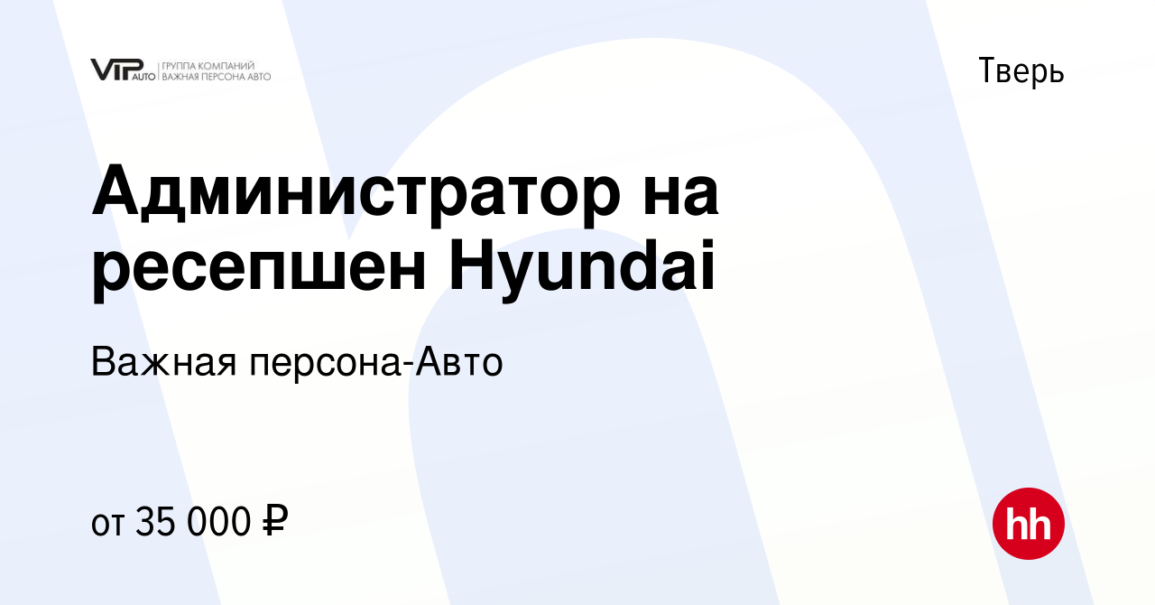 Вакансия Администратор на ресепшен Hyundai в Твери, работа в компании Важная  персона-Авто (вакансия в архиве c 22 сентября 2023)