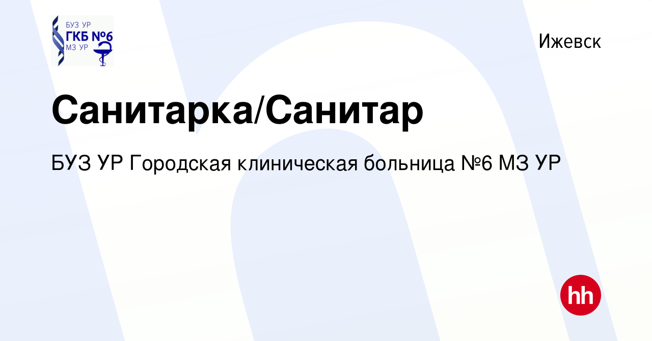 Вакансия Санитарка/Санитар в Ижевске, работа в компании БУЗ УР Городская  клиническая больница №6 МЗ УР (вакансия в архиве c 13 октября 2023)