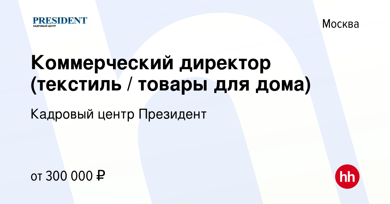 Вакансия Коммерческий директор (текстиль / товары для дома) в Москве,  работа в компании Кадровый центр Президент (вакансия в архиве c 13 октября  2023)