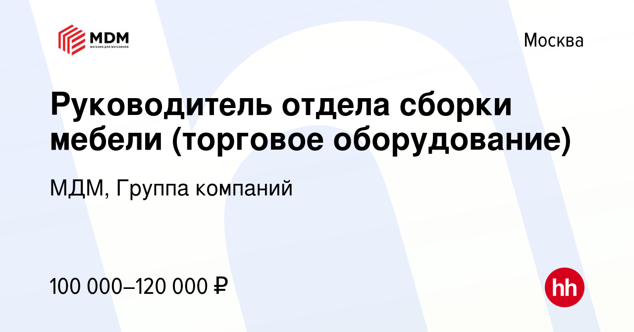 Вакансия Руководитель отдела сборки мебели (торговое оборудование) в  Москве, работа в компании МДМ, Группа компаний (вакансия в архиве c 26  октября 2023)