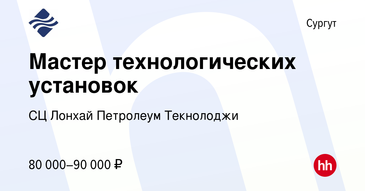 Вакансия Мастер технологических установок в Сургуте, работа в компании СЦ  Лонхай Петролеум Текнолоджи (вакансия в архиве c 17 сентября 2023)