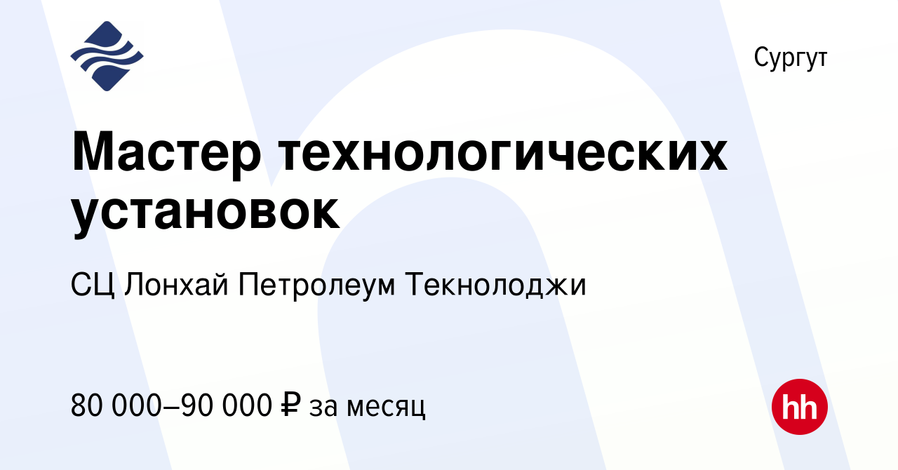 Вакансия Мастер технологических установок в Сургуте, работа в компании СЦ  Лонхай Петролеум Текнолоджи (вакансия в архиве c 17 сентября 2023)