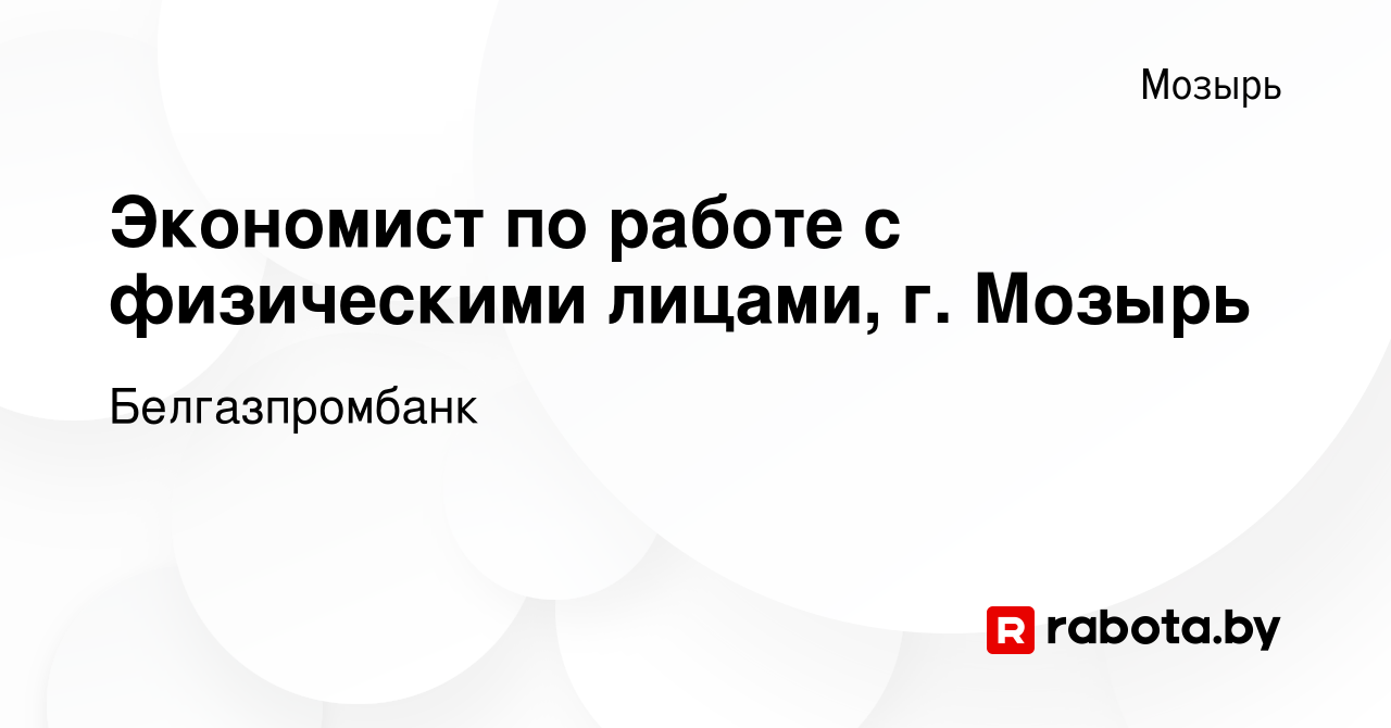 Вакансия Экономист по работе с физическими лицами, г. Мозырь в Мозыре,  работа в компании Белгазпромбанк (вакансия в архиве c 8 ноября 2023)