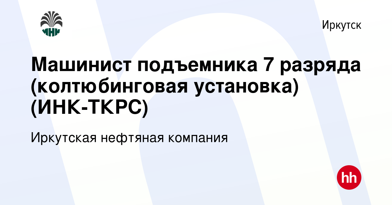 Вакансия Машинист подъемника 7 разряда (колтюбинговая установка) (ИНК-ТКРС)  в Иркутске, работа в компании Иркутская нефтяная компания