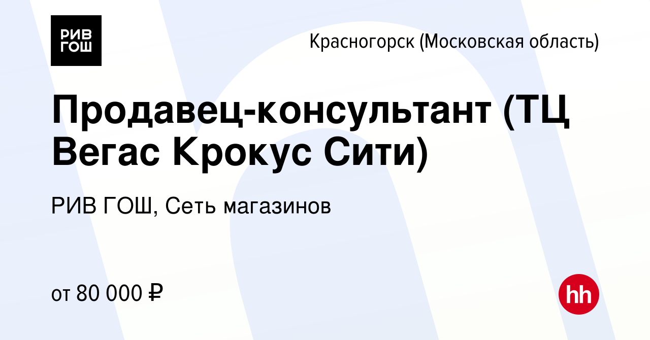 Вакансия Продавец-консультант (ТЦ Вегас Крокус Сити) в Красногорске, работа  в компании РИВ ГОШ, Сеть магазинов (вакансия в архиве c 14 мая 2024)