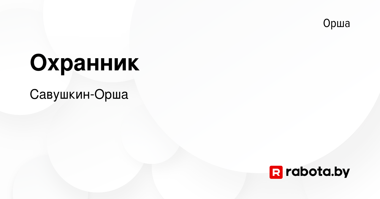 Вакансия Охранник в Орше, работа в компании Савушкин-Орша (вакансия в  архиве c 4 октября 2023)