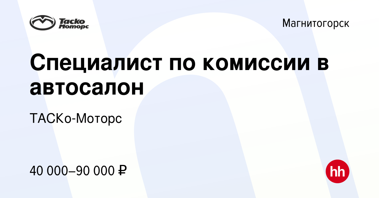 Вакансия Специалист по комиссии в автосалон в Магнитогорске, работа в  компании ТАСКо-Моторс (вакансия в архиве c 4 июня 2024)