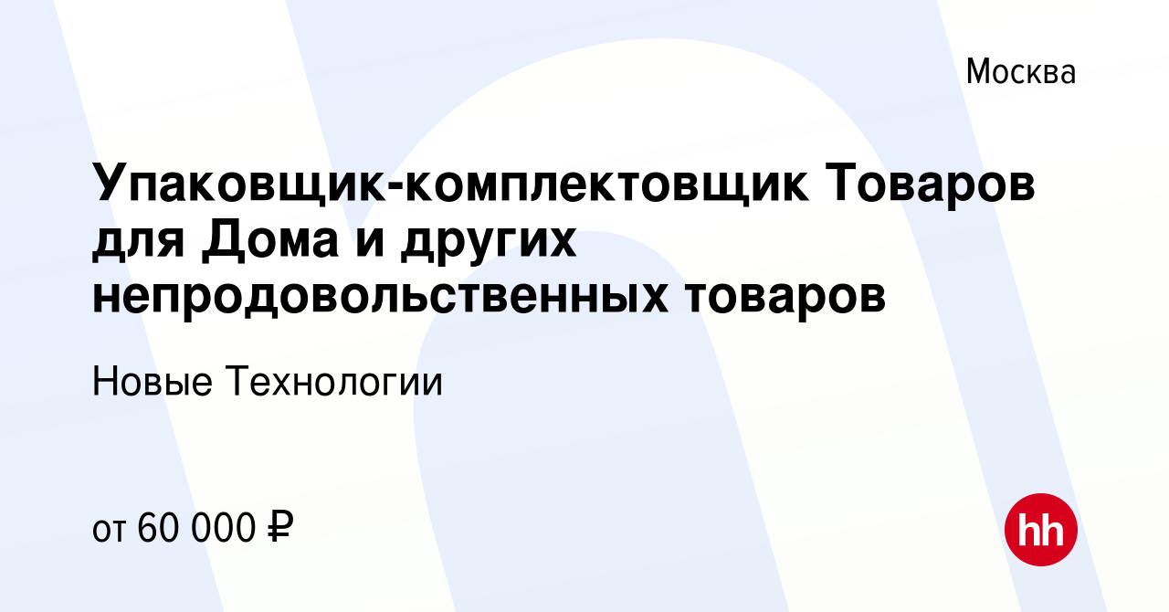 Вакансия Упаковщик-комплектовщик Товаров для Дома и других  непродовольственных товаров в Москве, работа в компании Новые Технологии  (вакансия в архиве c 13 октября 2023)