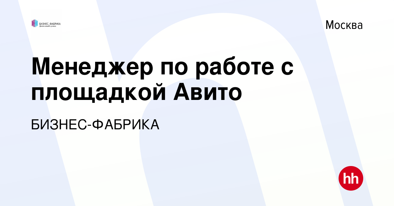 Вакансия Менеджер по работе с площадкой Авито в Москве, работа в компании  БИЗНЕС-ФАБРИКА (вакансия в архиве c 13 октября 2023)