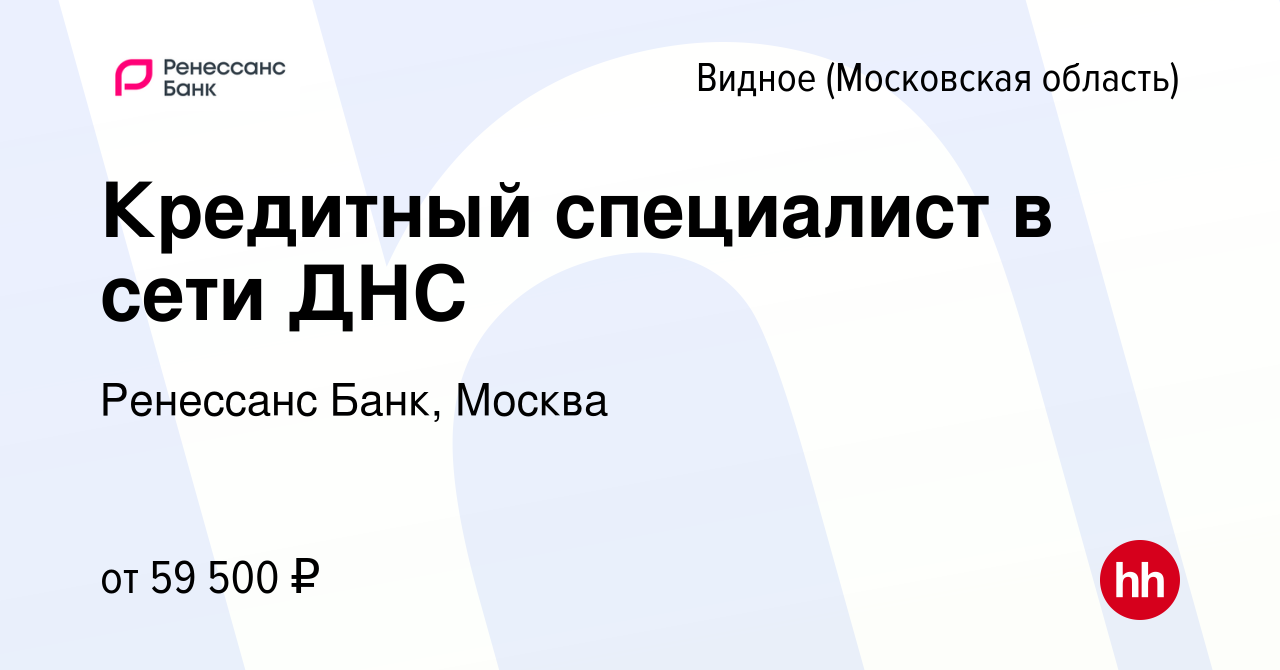 Вакансия Кредитный специалист в сети ДНС в Видном, работа в компании  Ренессанс Банк, Москва (вакансия в архиве c 9 октября 2023)