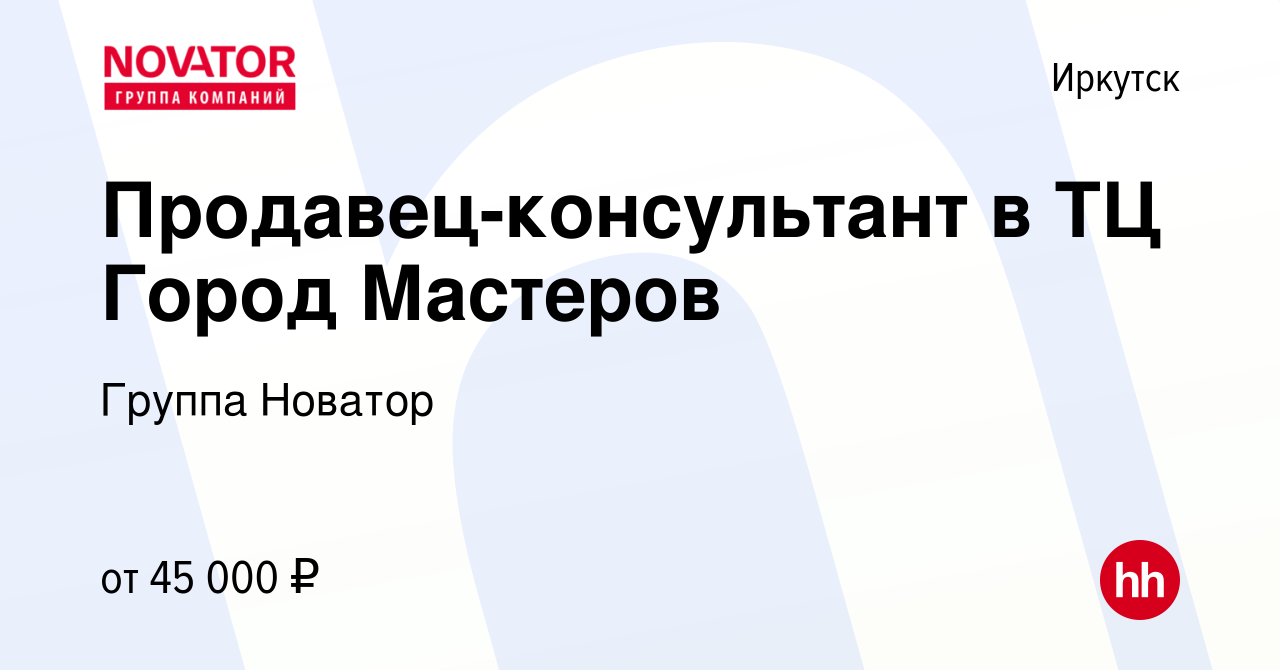 Вакансия Продавец-консультант в ТЦ Город Мастеров в Иркутске, работа в  компании Группа Новатор (вакансия в архиве c 18 ноября 2023)