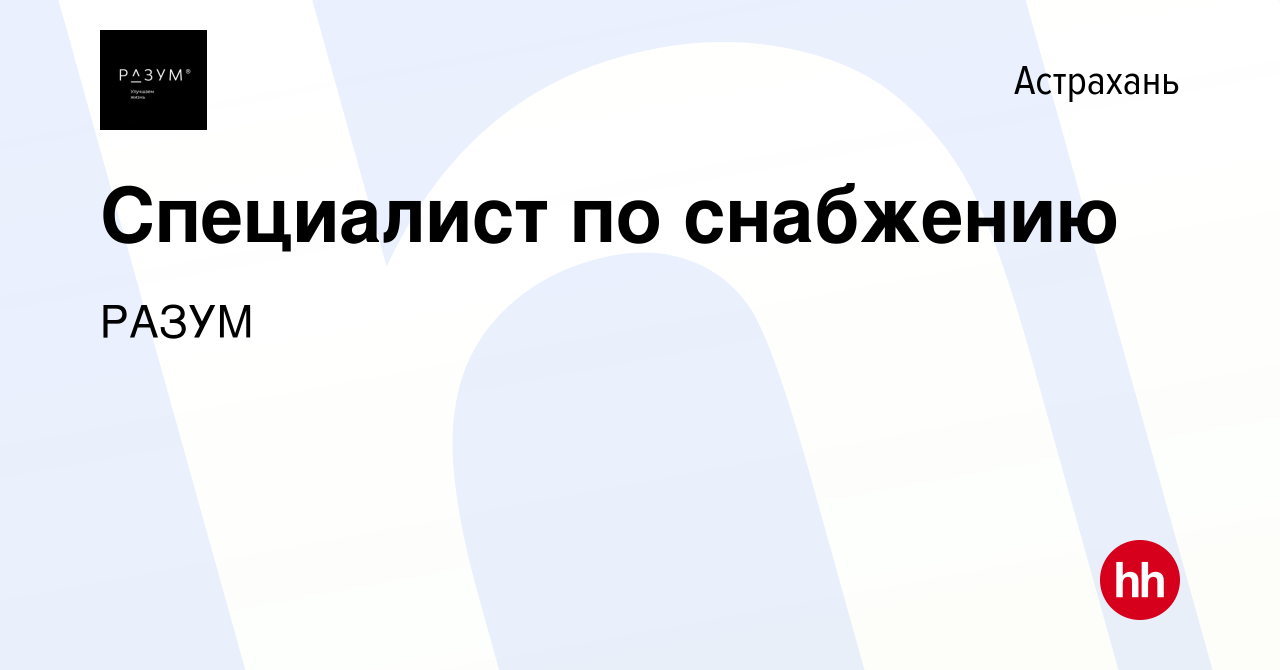 Вакансия Специалист по снабжению в Астрахани, работа в компании РАЗУМ  (вакансия в архиве c 1 ноября 2023)