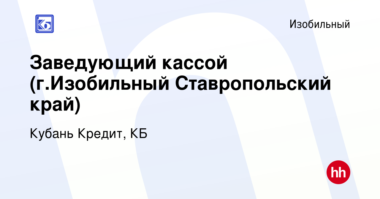 Вакансия Заведующий кассой (г.Изобильный Ставропольский край) в Изобильном,  работа в компании Кубань Кредит, КБ (вакансия в архиве c 26 ноября 2023)