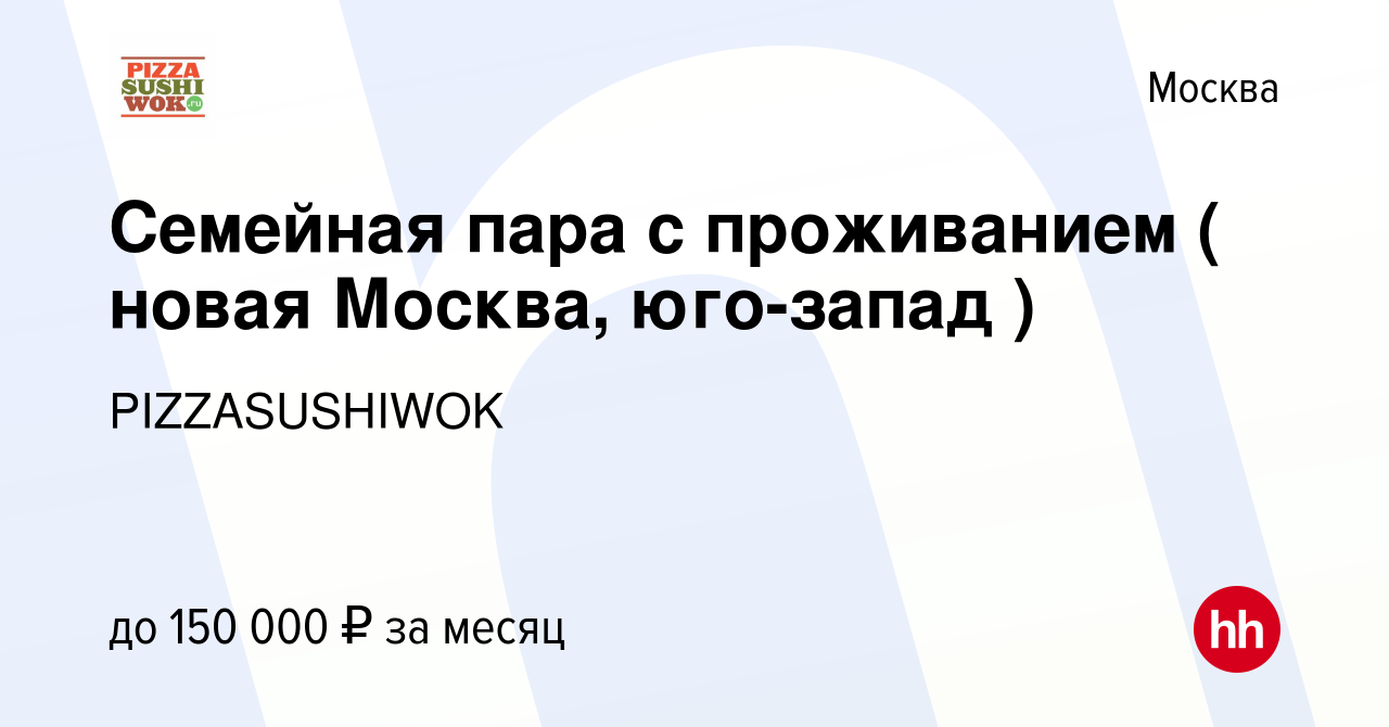 Вакансия Семейная пара с проживанием ( новая Москва, юго-запад ) в Москве,  работа в компании PIZZASUSHIWOK (вакансия в архиве c 13 сентября 2023)