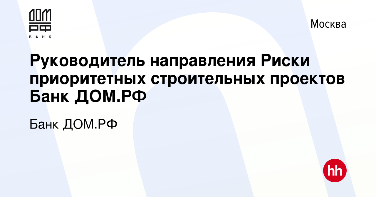 Вакансия Руководитель направления Риски приоритетных строительных проектов  Банк ДОМ.РФ в Москве, работа в компании Банк ДОМ.РФ (вакансия в архиве c 13  октября 2023)