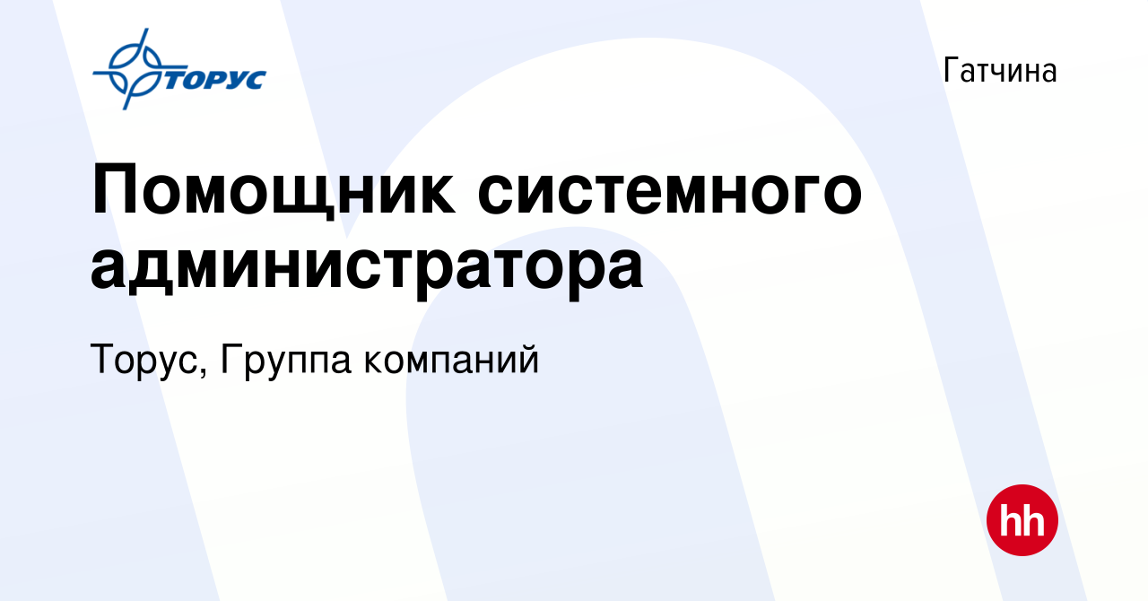 Вакансия Помощник системного администратора в Гатчине, работа в компании  Торус, Группа компаний (вакансия в архиве c 13 октября 2023)