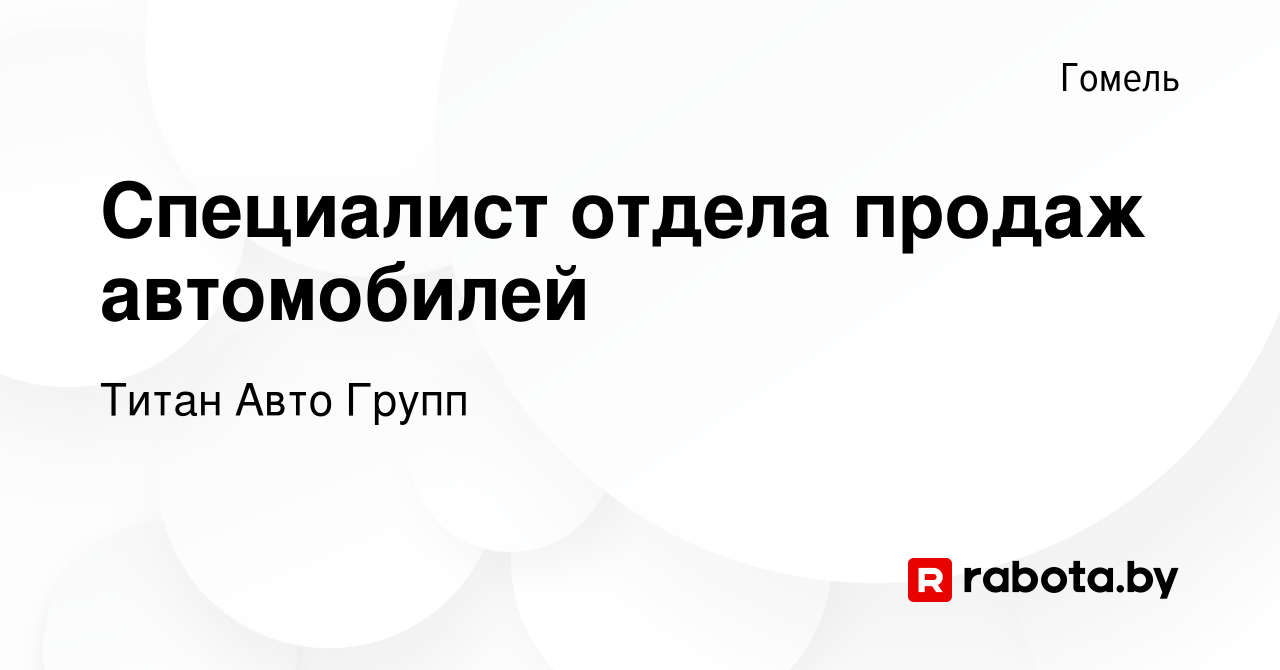 Вакансия Специалист отдела продаж автомобилей в Гомеле, работа в компании  Титан Авто Групп (вакансия в архиве c 13 октября 2023)