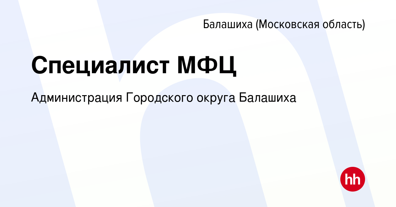 Вакансия Специалист МФЦ в Балашихе, работа в компании Администрация  Городского округа Балашиха (вакансия в архиве c 13 октября 2023)