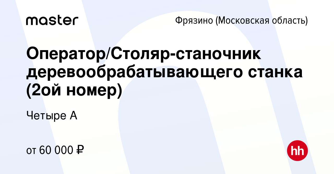 Вакансия Оператор/Столяр-станочник деревообрабатывающего станка (2ой номер)  во Фрязино, работа в компании Четыре А (вакансия в архиве c 13 октября 2023)