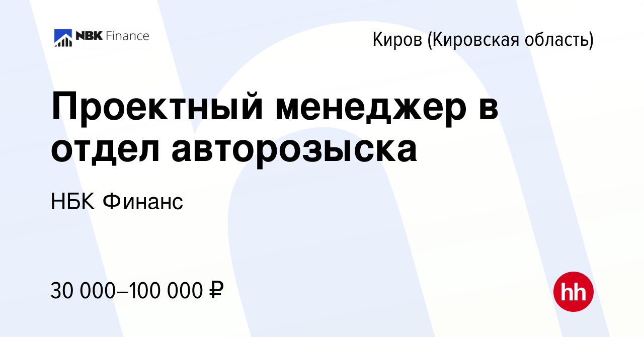 Вакансия Проектный менеджер в отдел авторозыска в Кирове (Кировская  область), работа в компании НБК Финанс (вакансия в архиве c 13 октября 2023)