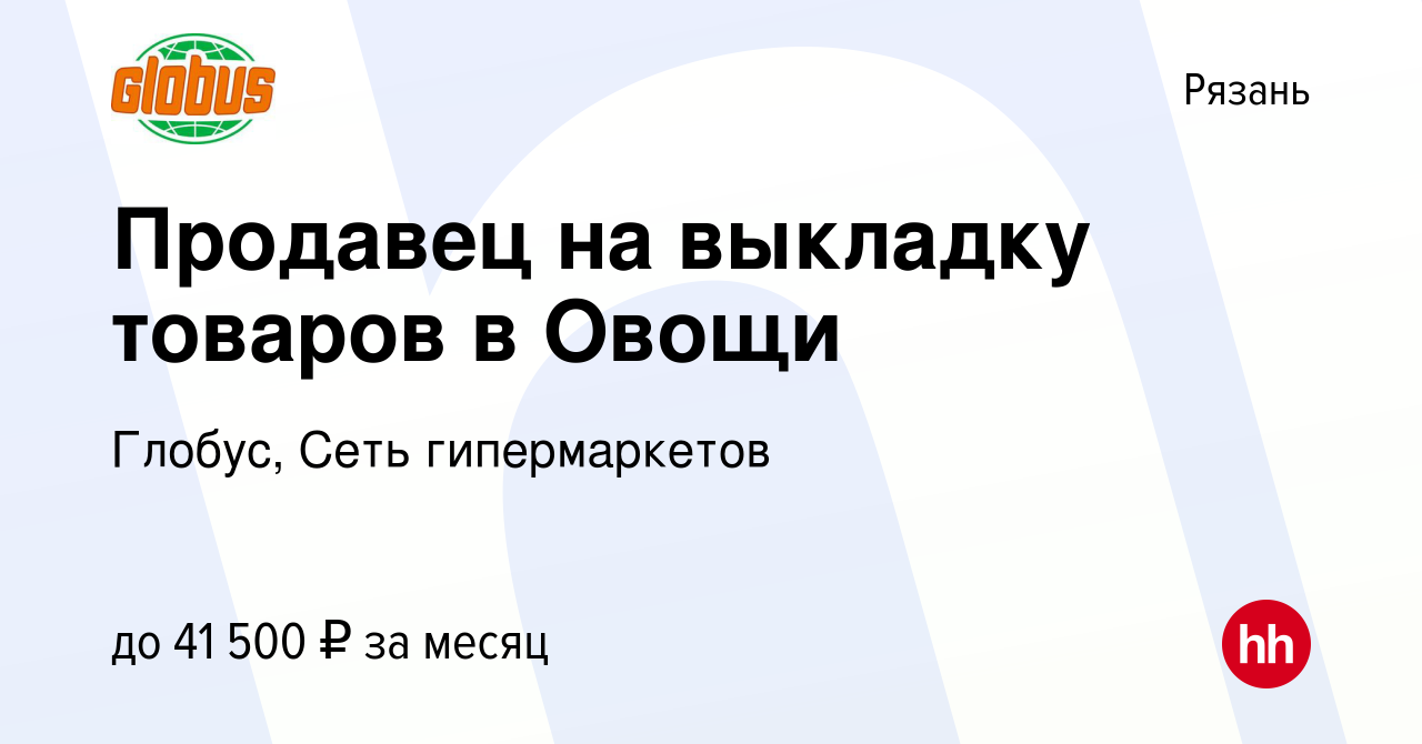 Вакансия Продавец на выкладку товаров в Овощи в Рязани, работа в компании  Глобус, Сеть гипермаркетов (вакансия в архиве c 10 мая 2024)