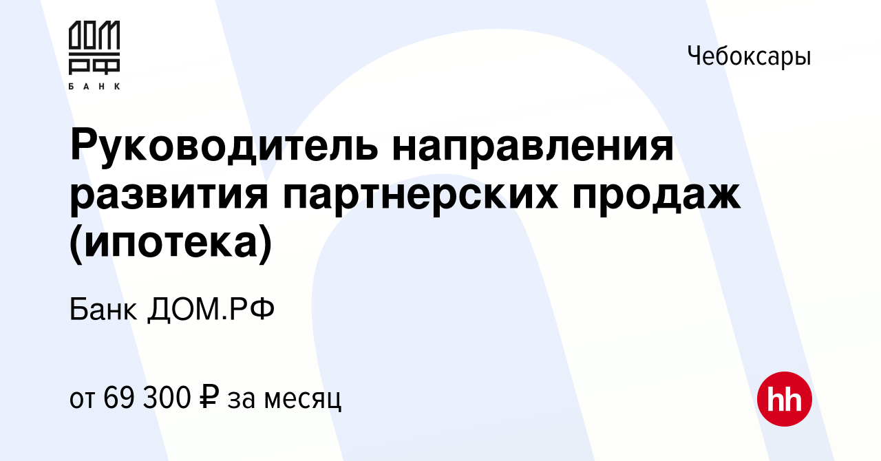 Вакансия Руководитель направления развития партнерских продаж (ипотека) в  Чебоксарах, работа в компании Банк ДОМ.РФ (вакансия в архиве c 22 января  2024)