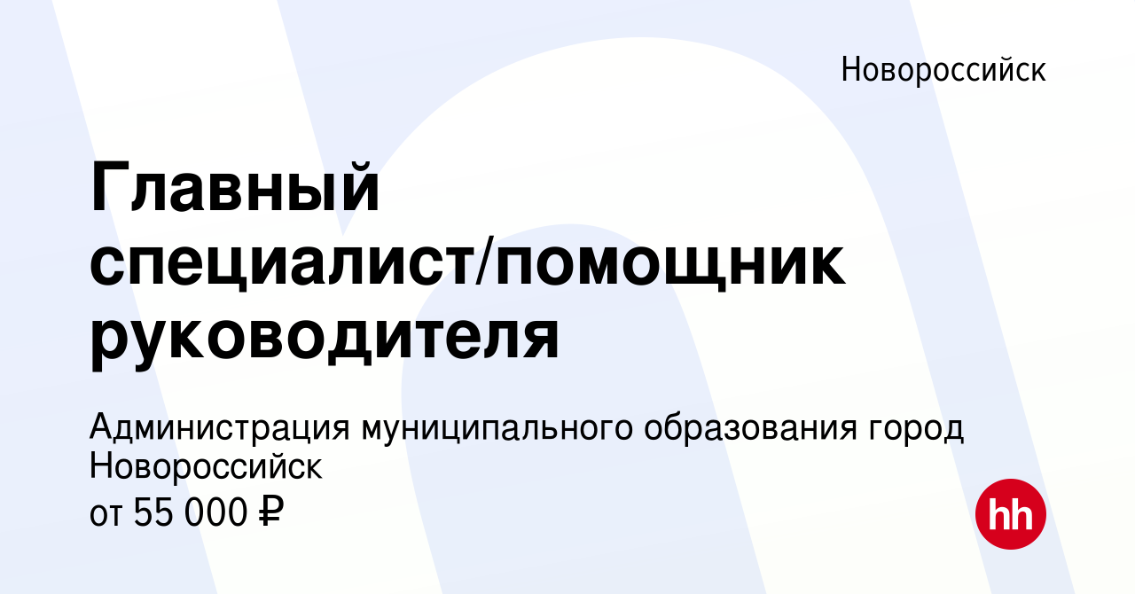 Вакансия Главный специалист/помощник руководителя в Новороссийске, работа в  компании Администрация муниципального образования город Новороссийск  (вакансия в архиве c 13 октября 2023)