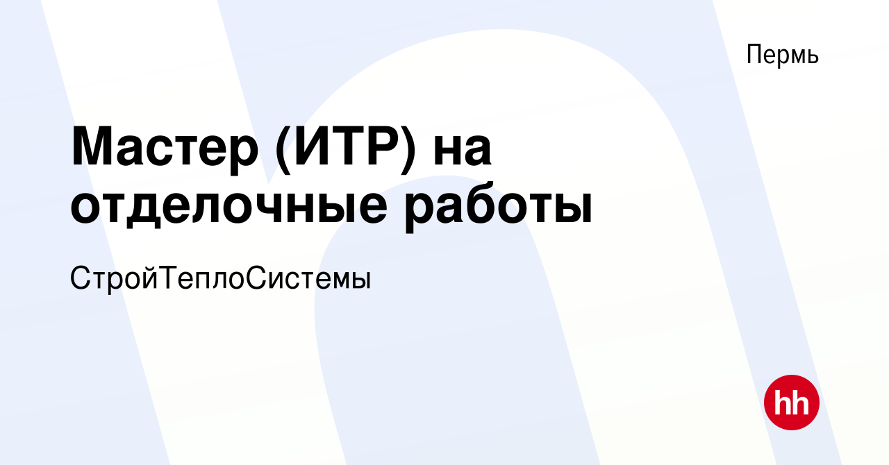 Вакансия Мастер (ИТР) на отделочные работы в Перми, работа в компании  СтройТеплоСистемы (вакансия в архиве c 13 октября 2023)