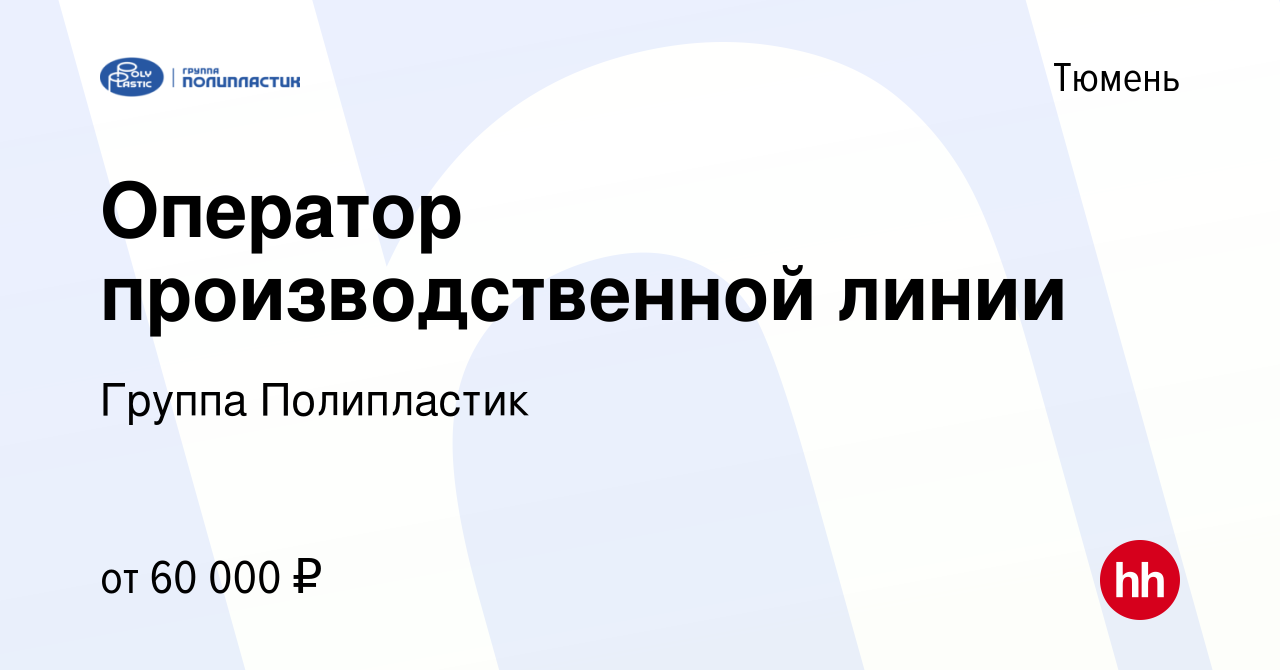 Вакансия Оператор производственной линии в Тюмени, работа в компании Группа  Полипластик (вакансия в архиве c 12 ноября 2023)