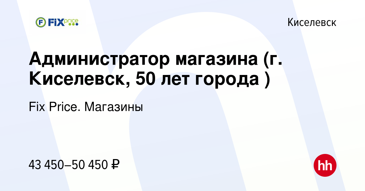 Вакансия Администратор магазина (г. Киселевск, 50 лет города ) в  Киселевске, работа в компании Fix Price. Магазины (вакансия в архиве c 17  ноября 2023)