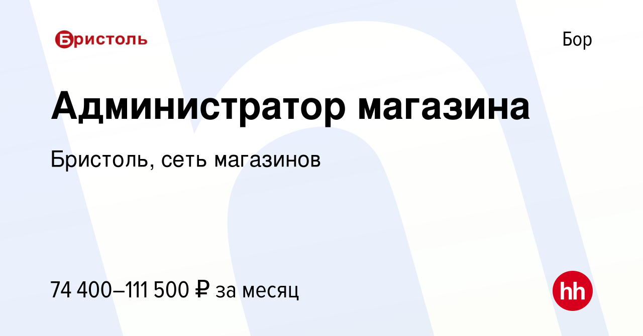 Вакансия Администратор магазина на Бору, работа в компании Бристоль, сеть  магазинов (вакансия в архиве c 16 ноября 2023)