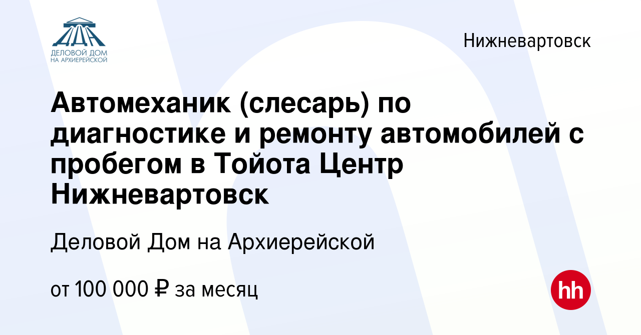 Вакансия Автомеханик (слесарь) по диагностике и ремонту автомобилей с  пробегом в Тойота Центр Нижневартовск в Нижневартовске, работа в компании  Деловой Дом на Архиерейской (вакансия в архиве c 16 декабря 2023)