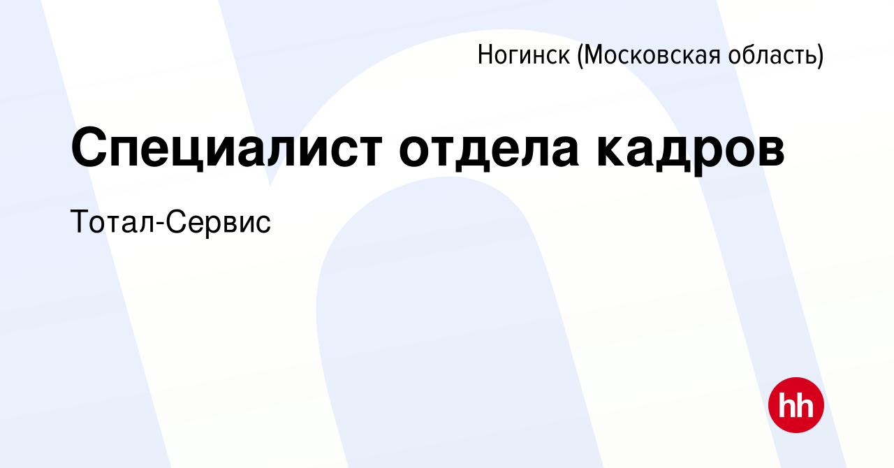 Вакансия Специалист отдела кадров в Ногинске, работа в компании  Тотал-Сервис (вакансия в архиве c 16 октября 2023)