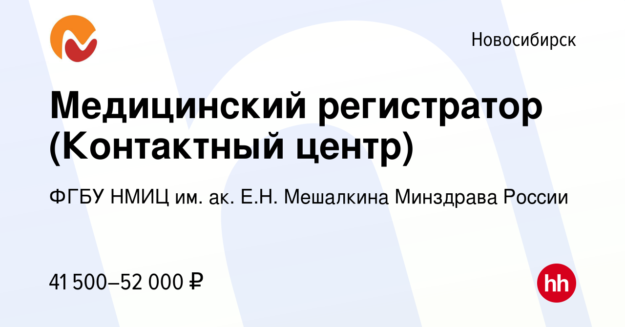 Вакансия Медицинский регистратор (Контактный центр) в Новосибирске, работа  в компании ФГБУ НМИЦ им. ак. Е.Н. Мешалкина Минздрава России