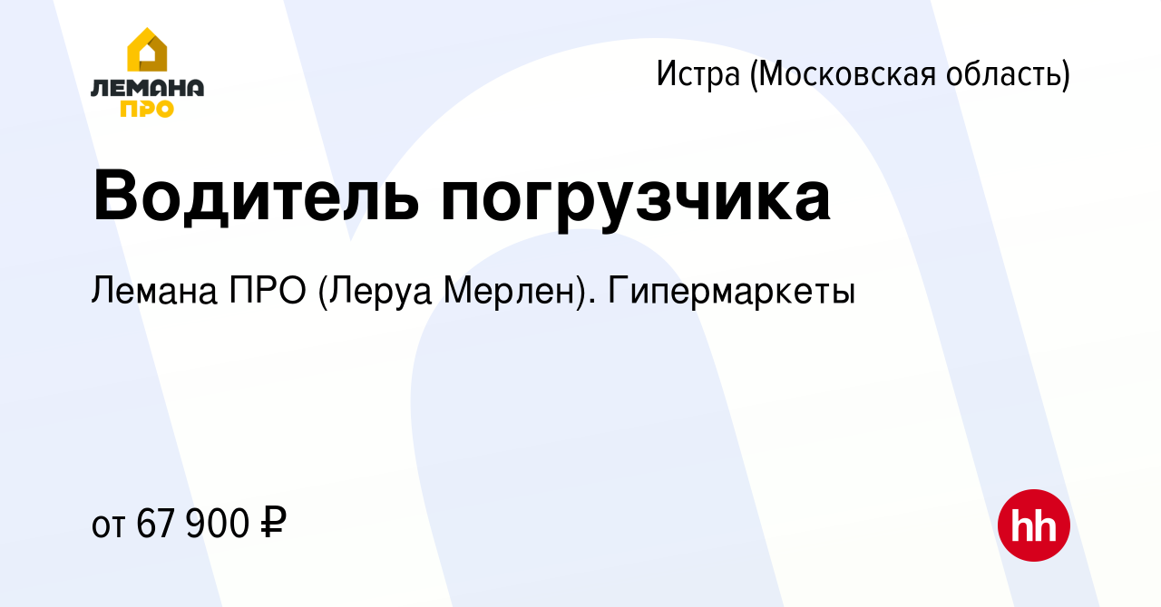 Вакансия Водитель погрузчика в Истре, работа в компании Леруа Мерлен.  Гипермаркеты