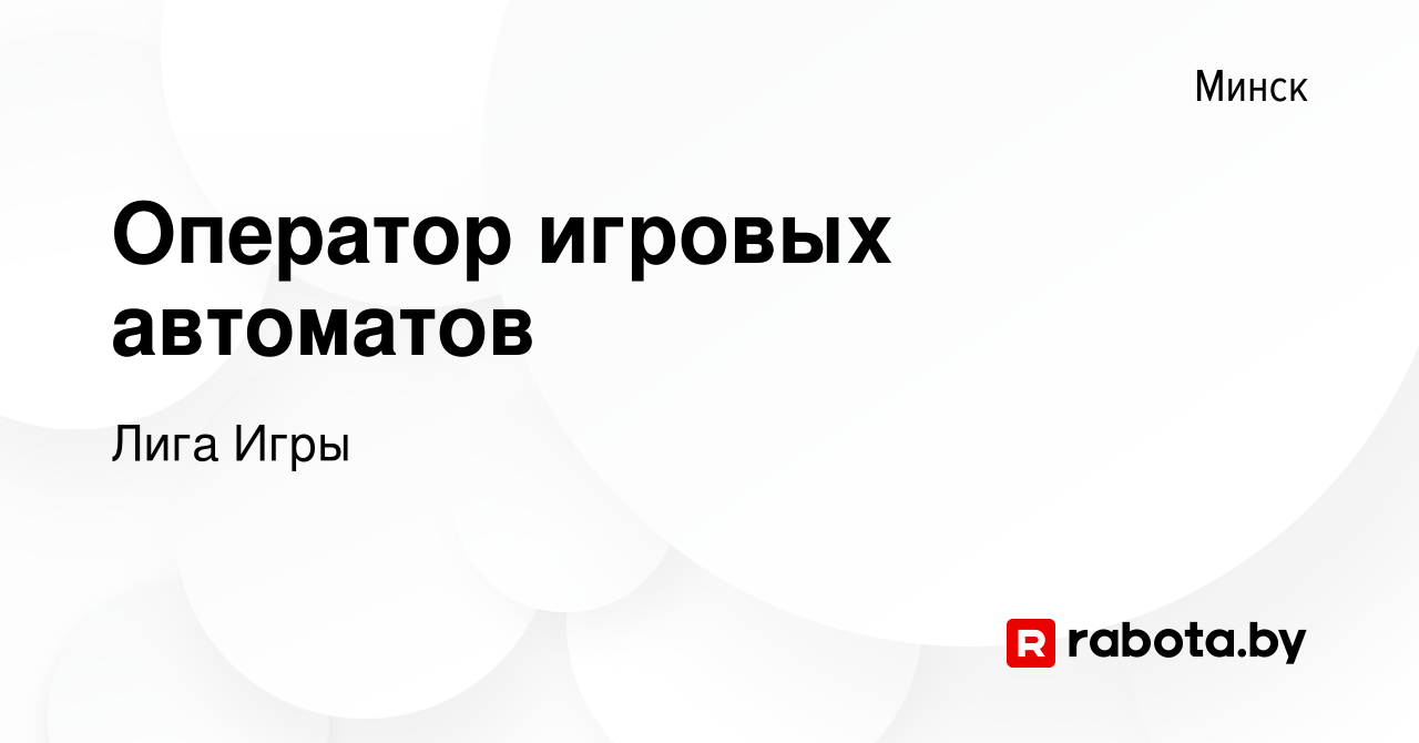 Вакансия Оператор игровых автоматов в Минске, работа в компании Лига Игры  (вакансия в архиве c 14 октября 2023)