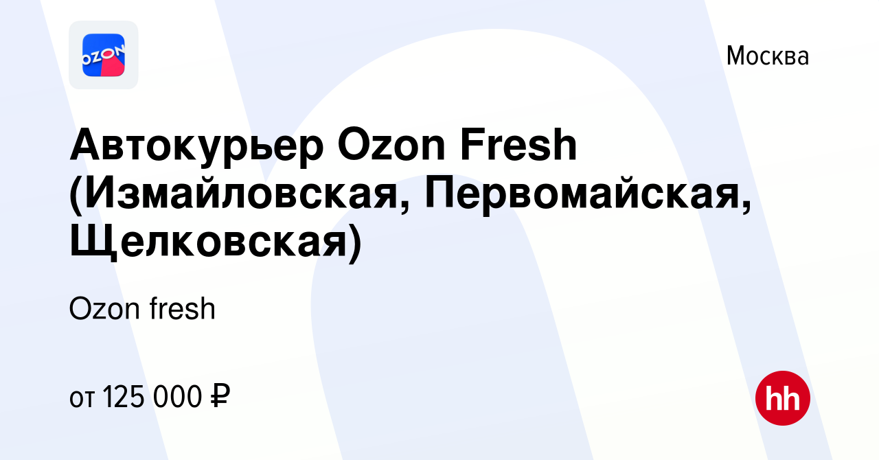 Вакансия Автокурьер Ozon Fresh (Измайловская, Первомайская, Щелковская) в  Москве, работа в компании Ozon fresh (вакансия в архиве c 18 апреля 2024)