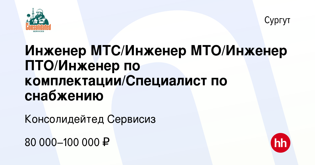 Вакансия Инженер МТС/Инженер МТО/Инженер ПТО/Инженер по  комплектации/Специалист по снабжению в Сургуте, работа в компании  Консолидейтед Сервисиз (вакансия в архиве c 14 октября 2023)