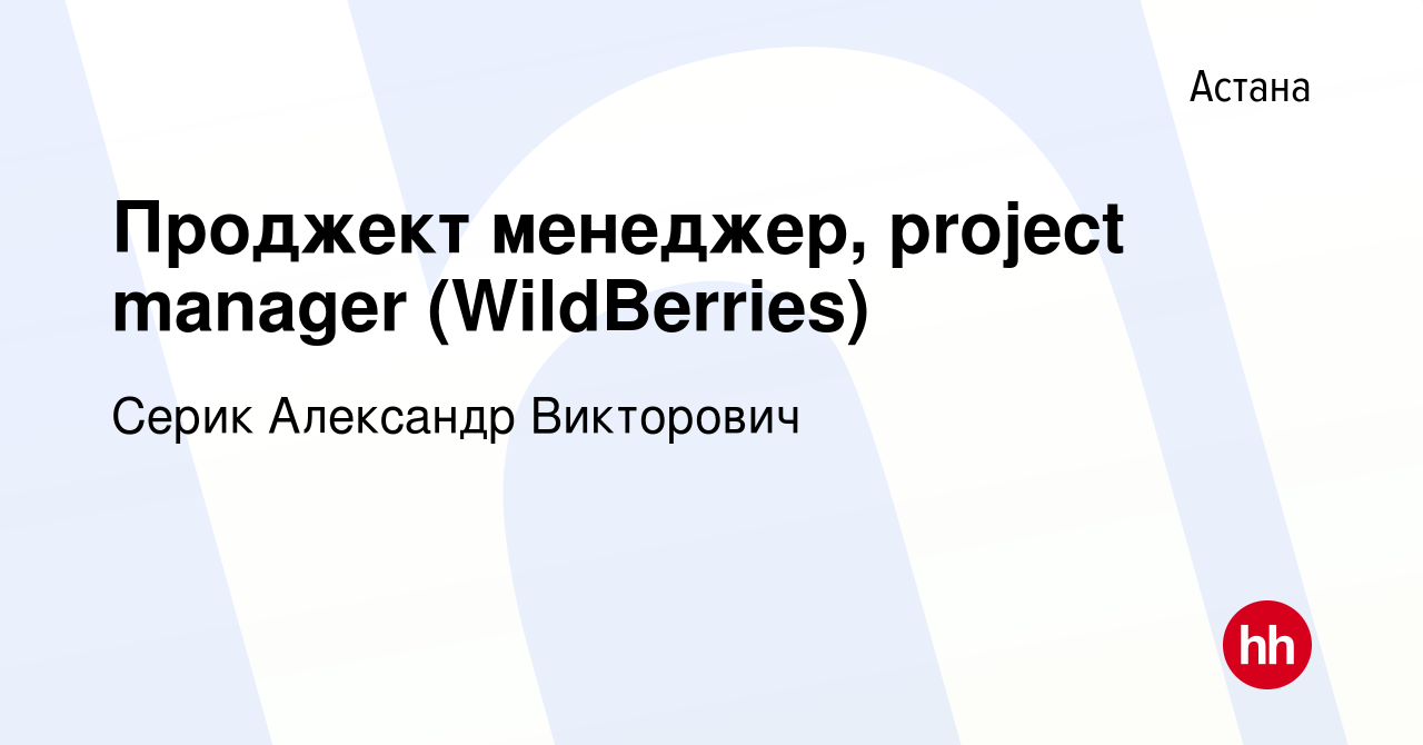 Вакансия Проджект менеджер, project manager (WildBerries) в Астане, работа  в компании Серик Александр Викторович (вакансия в архиве c 14 октября 2023)