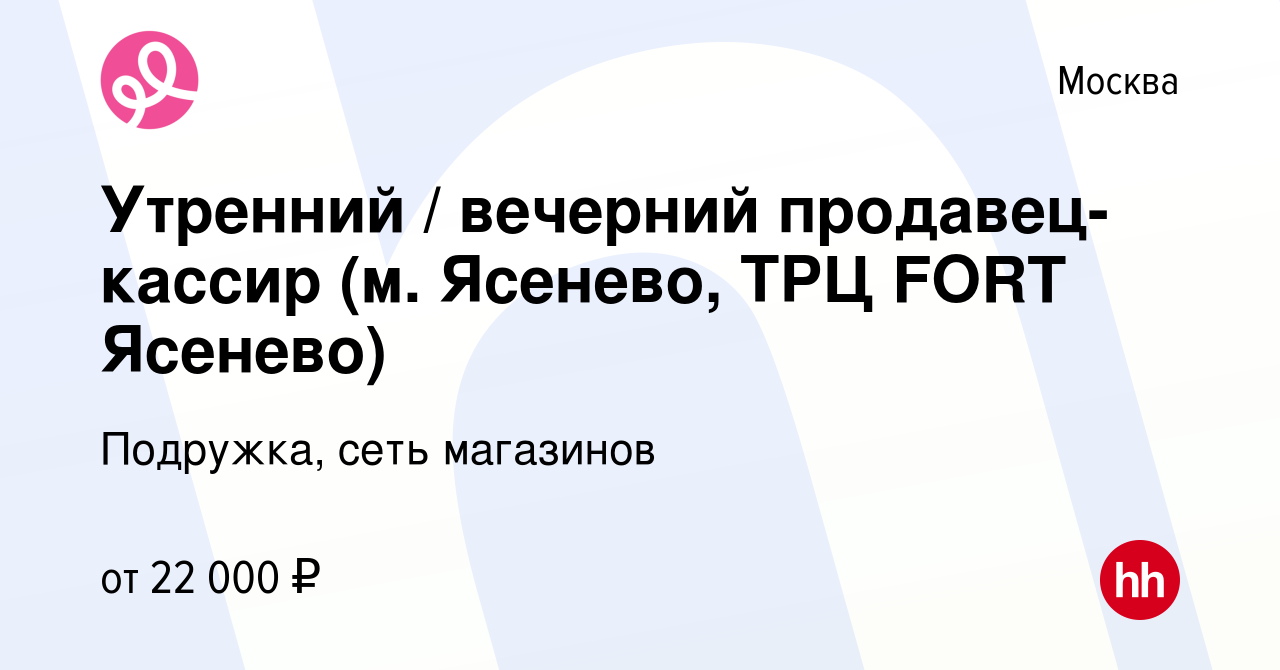 Вакансия Утренний / вечерний продавец-кассир (м. Ясенево, ТРЦ FORT Ясенево)  в Москве, работа в компании Подружка, сеть магазинов (вакансия в архиве c  20 ноября 2023)