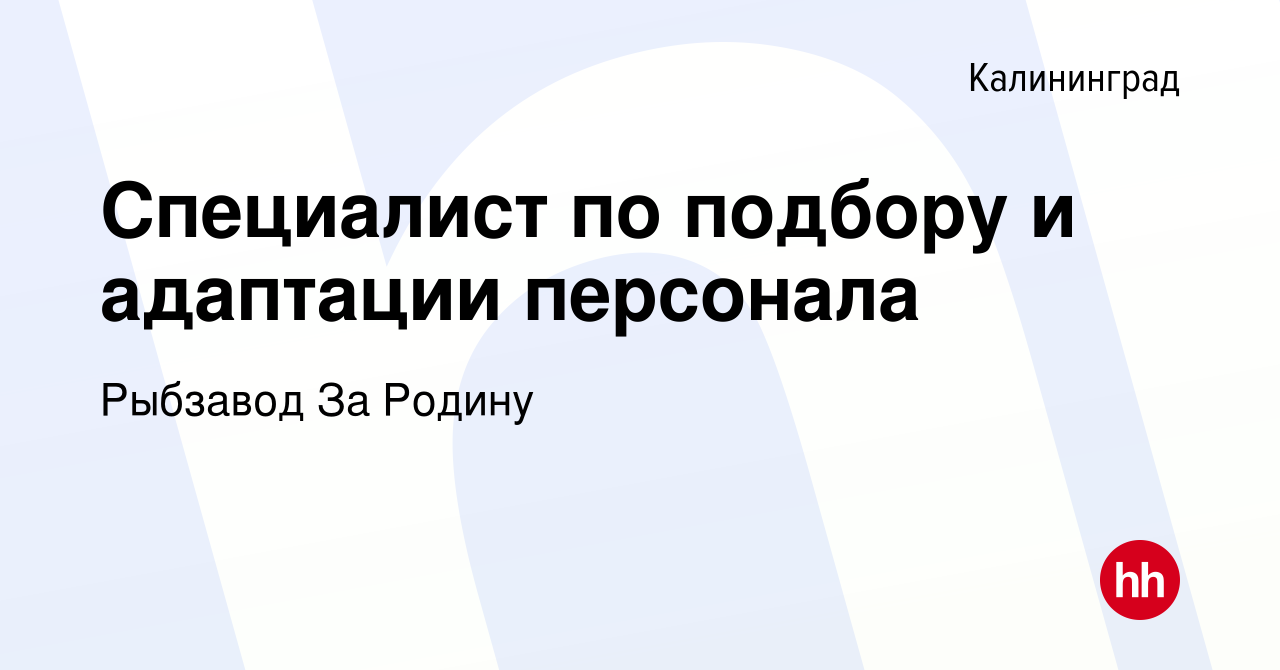 Вакансия Специалист по подбору и адаптации персонала в Калининграде, работа  в компании Рыбзавод За Родину