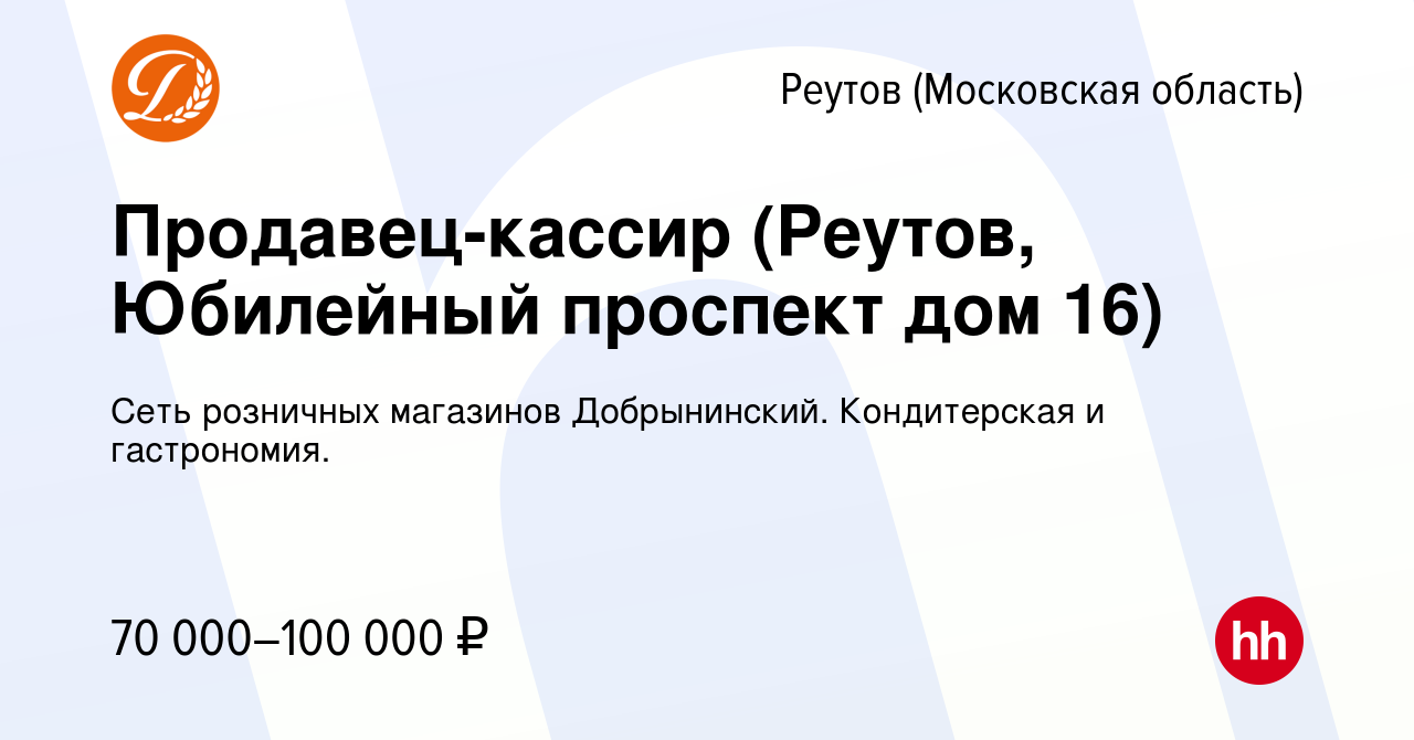 Вакансия Продавец-кассир (Реутов, Юбилейный проспект дом 16) в Реутове,  работа в компании Сеть розничных магазинов Добрынинский. Кондитерская и  гастрономия. (вакансия в архиве c 13 ноября 2023)