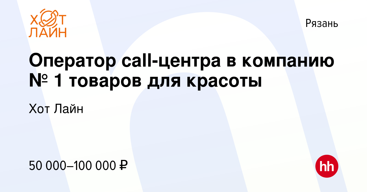 Вакансия Оператор сall-центра в компанию № 1 товаров для красоты в Рязани,  работа в компании Хот Лайн (вакансия в архиве c 14 октября 2023)